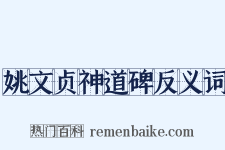 姚文贞神道碑反义词是什么意思的图片